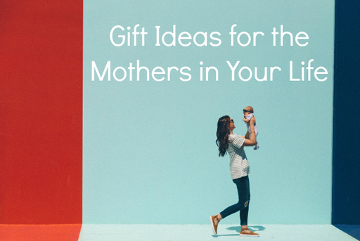 Gift Ideas for the Mothers in Your Life.jpg